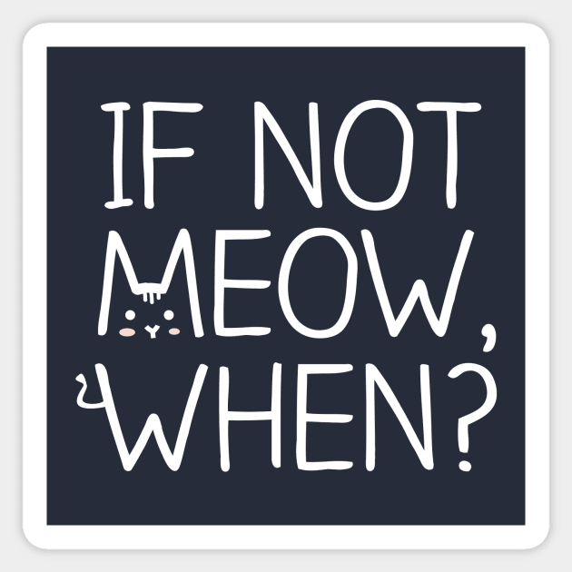 If Not MEOW, When? - White Sticker by quotysalad